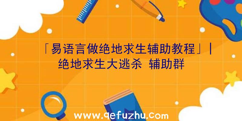 「易语言做绝地求生辅助教程」|绝地求生大逃杀